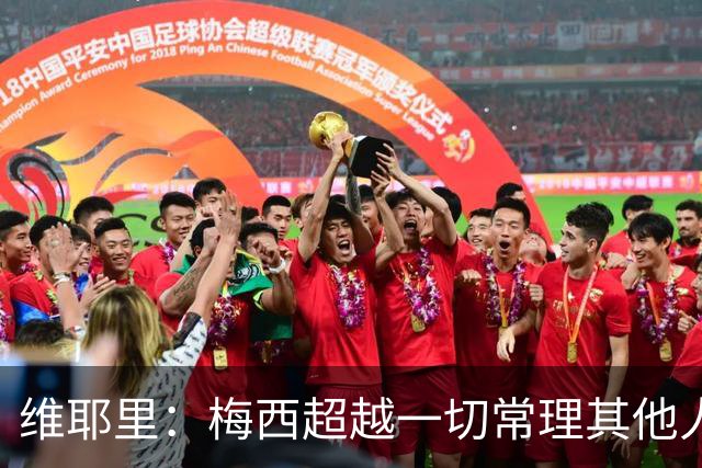 维耶里：梅西超越一切常理其他人没法比 批评安帅的人什么都不懂