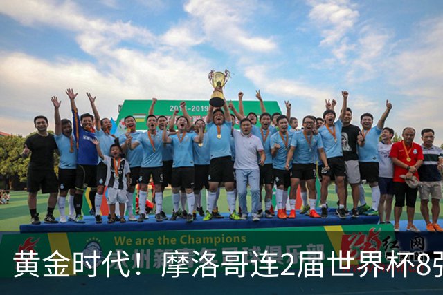 黄金时代！摩洛哥连2届世界杯8强 各级国字号花繁叶茂